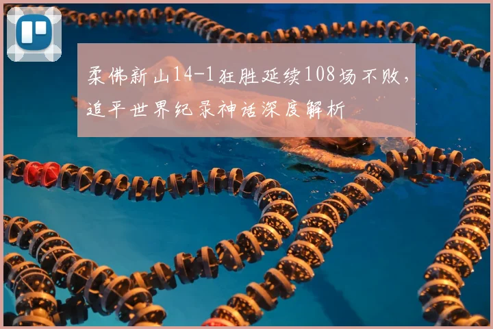 柔佛新山14-1狂胜延续108场不败，追平世界纪录神话深度解析
