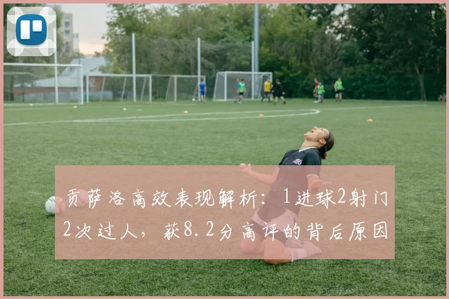 贡萨洛高效表现解析：1进球2射门2次过人，获8.2分高评的背后原因