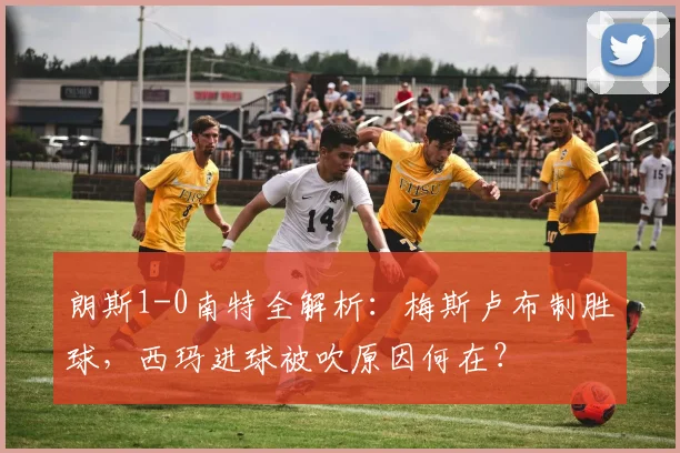朗斯1-0南特全解析:梅斯卢布制胜球,西玛进球被吹原因何在?