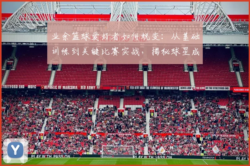 业余篮球爱好者如何蜕变：从基础训练到关键比赛实战，揭秘球星成长路径