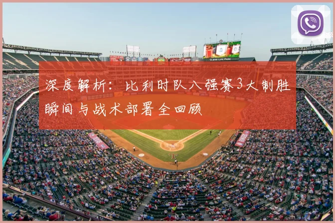 深度解析：比利时队八强赛3大制胜瞬间与战术部署全回顾